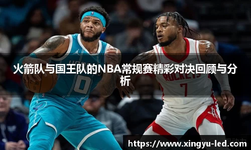 火箭队与国王队的NBA常规赛精彩对决回顾与分析