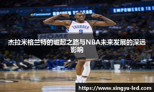 杰拉米格兰特的崛起之路与NBA未来发展的深远影响